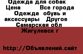 Одежда для собак  › Цена ­ 500 - Все города Одежда, обувь и аксессуары » Другое   . Самарская обл.,Жигулевск г.